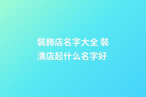 裝飾店名字大全 裝潢店起什么名字好-第1張-店鋪起名-玄機派
